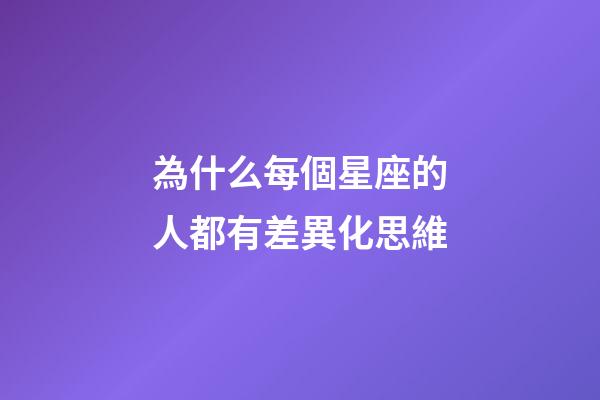 為什么每個星座的人都有差異化思維-第1張-星座運勢-玄機派