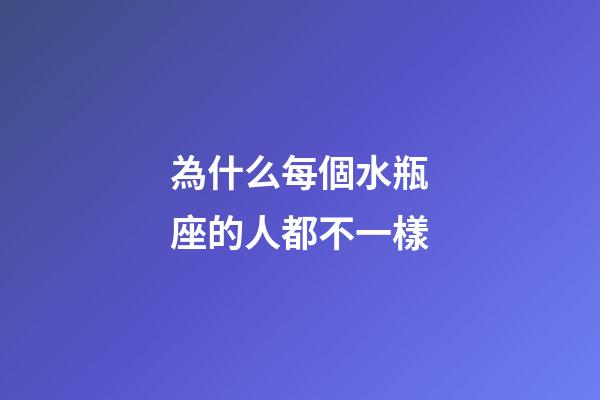 為什么每個水瓶座的人都不一樣-第1張-星座運勢-玄機派