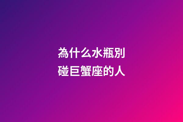 為什么水瓶別碰巨蟹座的人-第1張-星座運(yùn)勢(shì)-玄機(jī)派