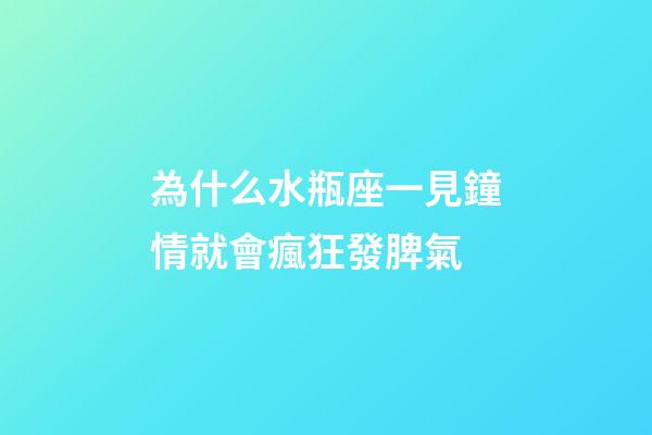為什么水瓶座一見鐘情就會瘋狂發脾氣-第1張-星座運勢-玄機派