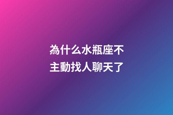 為什么水瓶座不主動找人聊天了-第1張-星座運勢-玄機派