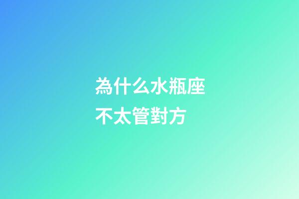 為什么水瓶座不太管對方-第1張-星座運勢-玄機派