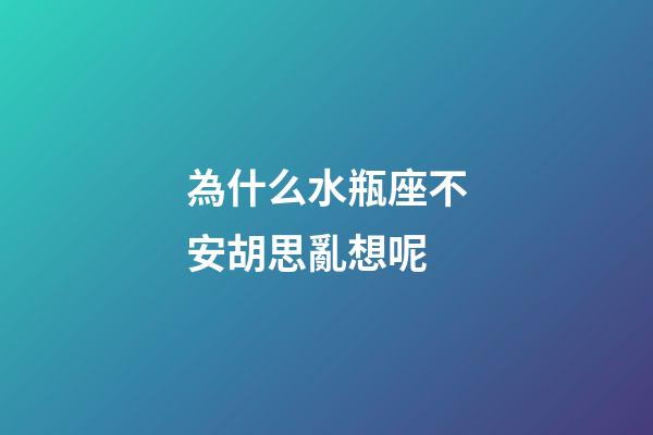為什么水瓶座不安胡思亂想呢-第1張-星座運勢-玄機派