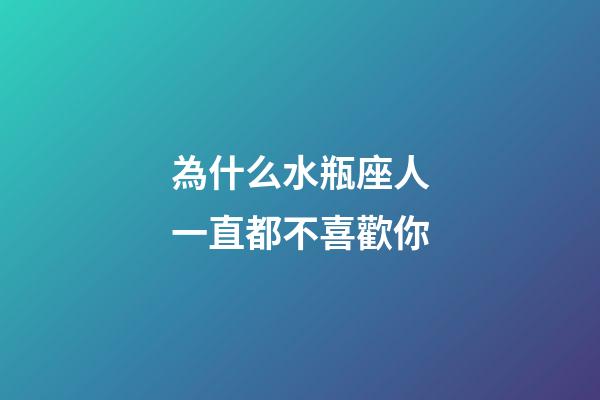 為什么水瓶座人一直都不喜歡你-第1張-星座運勢-玄機派
