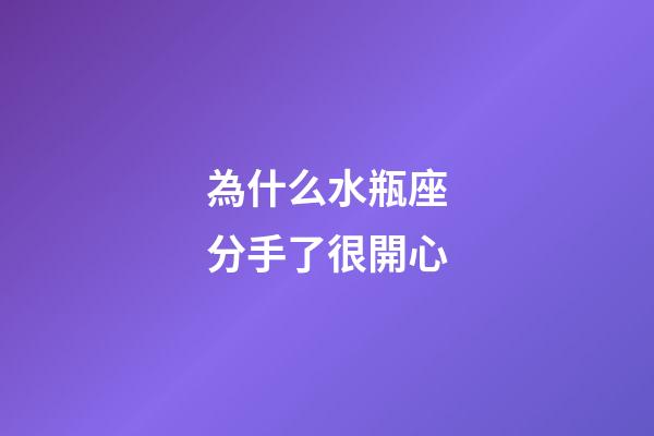 為什么水瓶座分手了很開心-第1張-星座運勢-玄機派