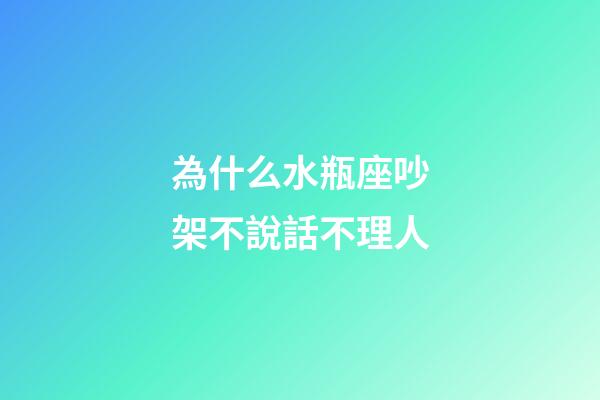 為什么水瓶座吵架不說話不理人-第1張-星座運勢-玄機派