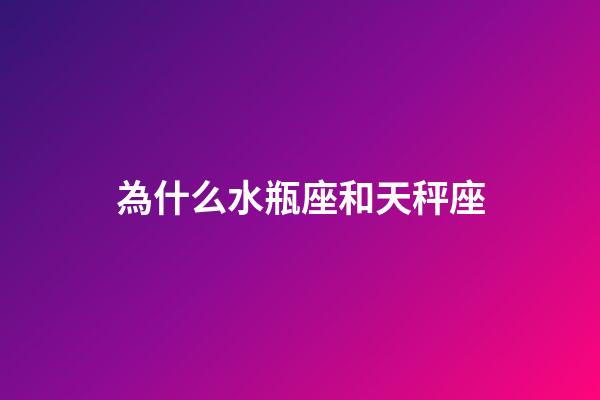 為什么水瓶座和天秤座-第1張-星座運勢-玄機派