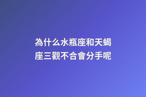 為什么水瓶座和天蝎座三觀不合會分手呢-第1張-星座運勢-玄機派