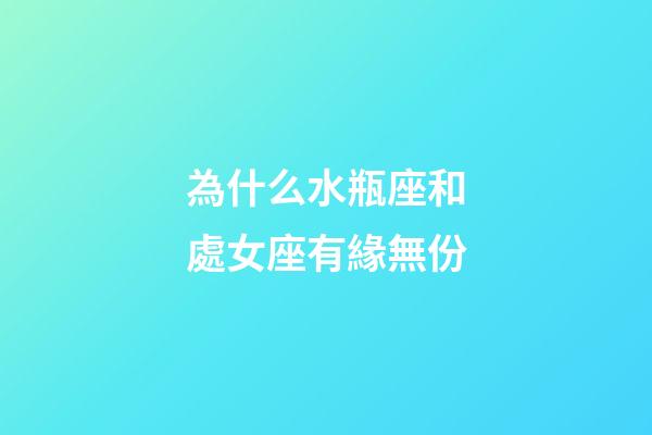 為什么水瓶座和處女座有緣無份-第1張-星座運勢-玄機派