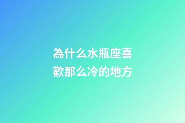 為什么水瓶座喜歡那么冷的地方-第1張-星座運勢-玄機派