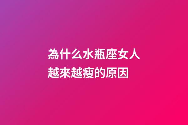 為什么水瓶座女人越來越瘦的原因-第1張-星座運勢-玄機派