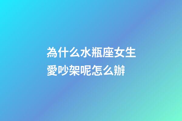為什么水瓶座女生愛吵架呢怎么辦-第1張-星座運勢-玄機派