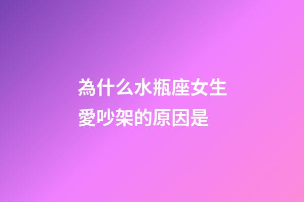 為什么水瓶座女生愛吵架的原因是-第1張-星座運(yùn)勢-玄機(jī)派