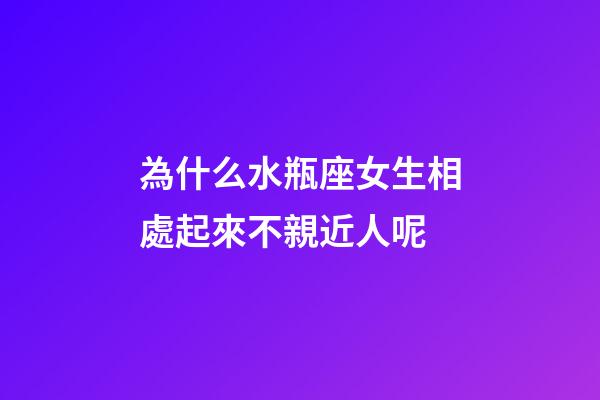 為什么水瓶座女生相處起來不親近人呢-第1張-星座運(yùn)勢-玄機(jī)派