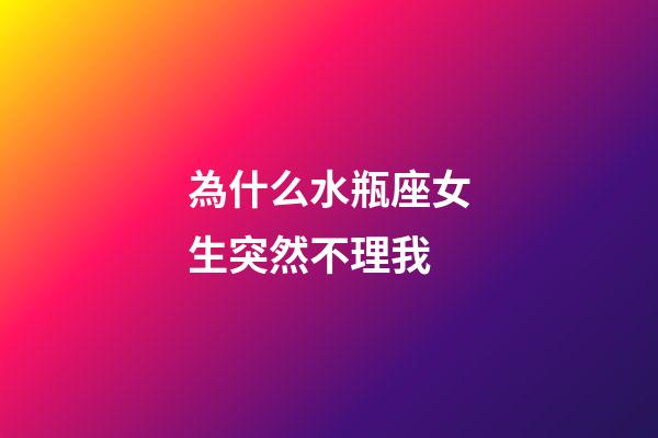 為什么水瓶座女生突然不理我-第1張-星座運(yùn)勢(shì)-玄機(jī)派