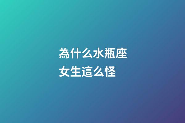 為什么水瓶座女生這么怪-第1張-星座運勢-玄機派