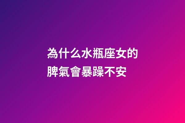 為什么水瓶座女的脾氣會暴躁不安-第1張-星座運勢-玄機派