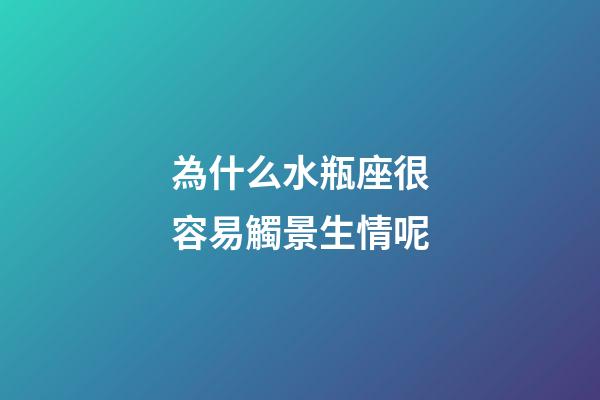 為什么水瓶座很容易觸景生情呢-第1張-星座運勢-玄機派