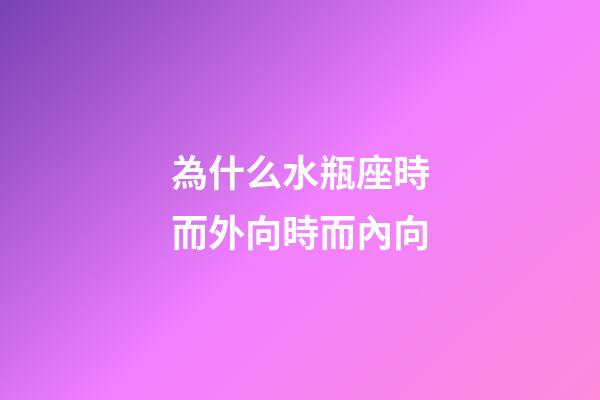 為什么水瓶座時而外向時而內向-第1張-星座運勢-玄機派