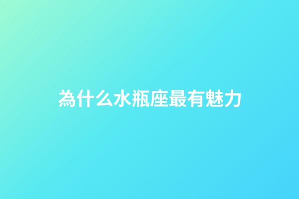 為什么水瓶座最有魅力-第1張-星座運勢-玄機派