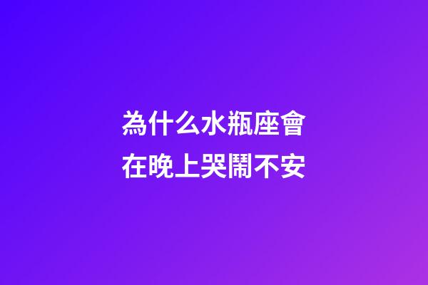為什么水瓶座會在晚上哭鬧不安-第1張-星座運勢-玄機派