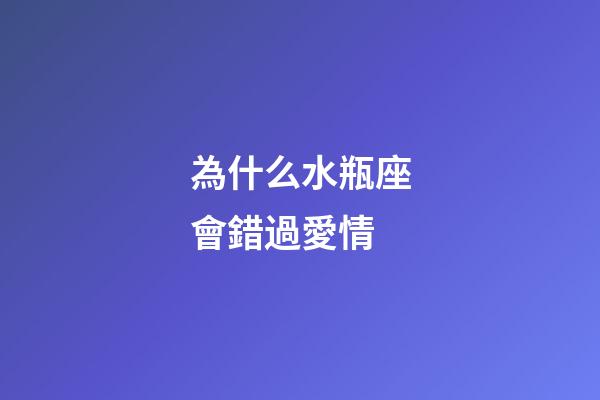為什么水瓶座會錯過愛情-第1張-星座運勢-玄機派