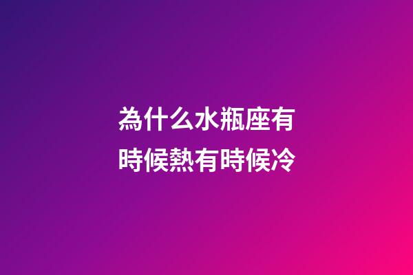 為什么水瓶座有時候熱有時候冷-第1張-星座運勢-玄機派