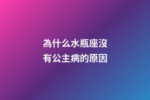 為什么水瓶座沒有公主病的原因-第1張-星座運勢-玄機派