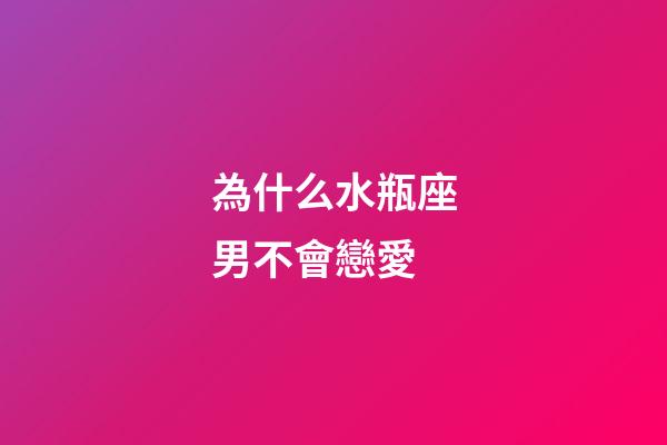為什么水瓶座男不會戀愛-第1張-星座運勢-玄機派