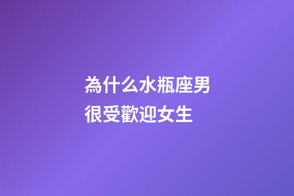 為什么水瓶座男很受歡迎女生-第1張-星座運勢-玄機派