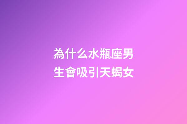為什么水瓶座男生會吸引天蝎女-第1張-星座運勢-玄機派