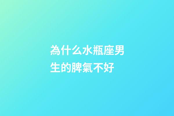為什么水瓶座男生的脾氣不好-第1張-星座運勢-玄機派