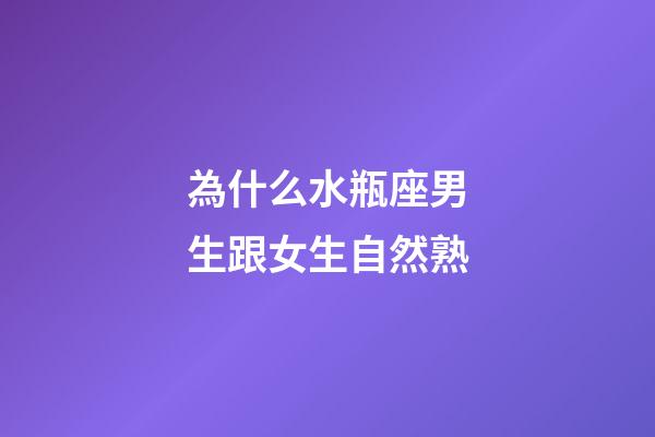 為什么水瓶座男生跟女生自然熟-第1張-星座運勢-玄機派