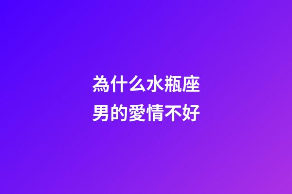為什么水瓶座男的愛情不好-第1張-星座運勢-玄機派