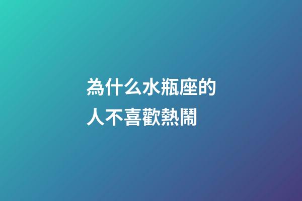 為什么水瓶座的人不喜歡熱鬧-第1張-星座運勢-玄機派