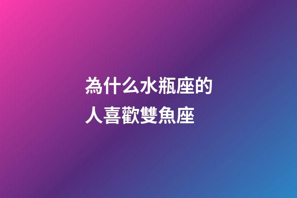 為什么水瓶座的人喜歡雙魚座-第1張-星座運勢-玄機派