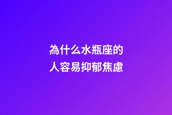 為什么水瓶座的人容易抑郁焦慮-第1張-星座運(yùn)勢(shì)-玄機(jī)派