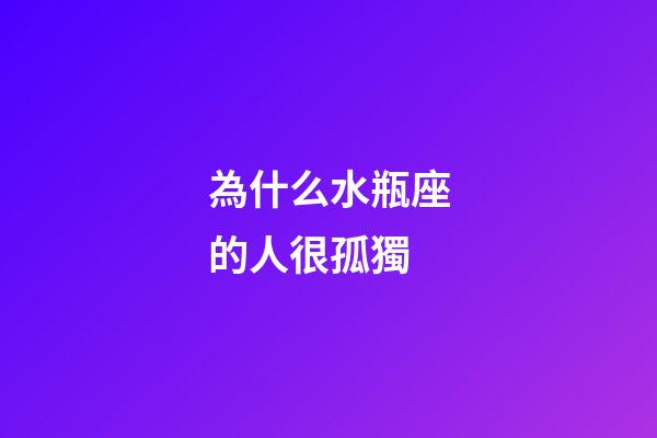 為什么水瓶座的人很孤獨-第1張-星座運勢-玄機派