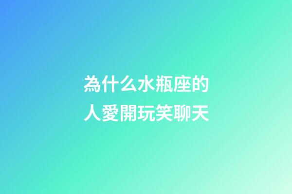 為什么水瓶座的人愛開玩笑聊天-第1張-星座運勢-玄機派
