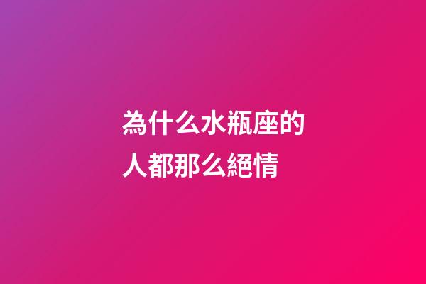 為什么水瓶座的人都那么絕情-第1張-星座運勢-玄機派