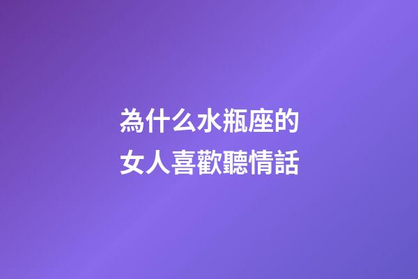 為什么水瓶座的女人喜歡聽情話-第1張-星座運勢-玄機派