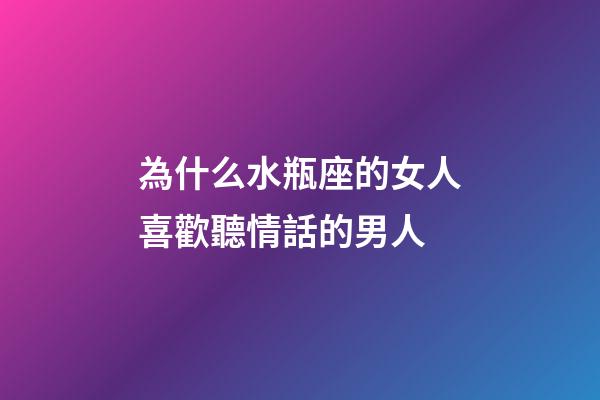 為什么水瓶座的女人喜歡聽情話的男人-第1張-星座運勢-玄機派