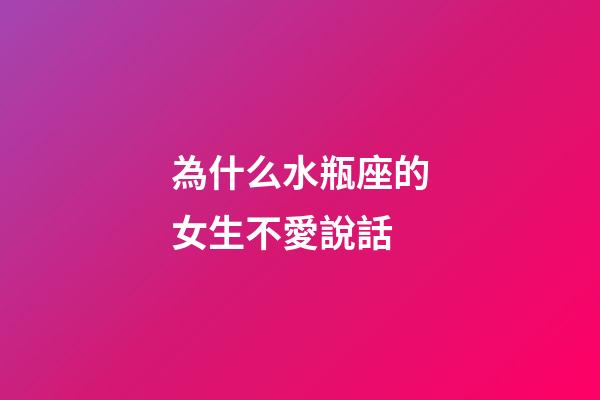 為什么水瓶座的女生不愛說話-第1張-星座運勢-玄機派
