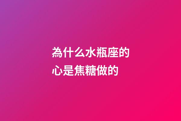為什么水瓶座的心是焦糖做的-第1張-星座運勢-玄機派