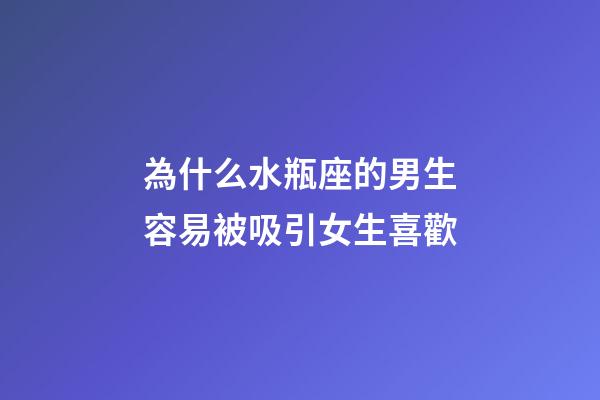 為什么水瓶座的男生容易被吸引女生喜歡-第1張-星座運勢-玄機派