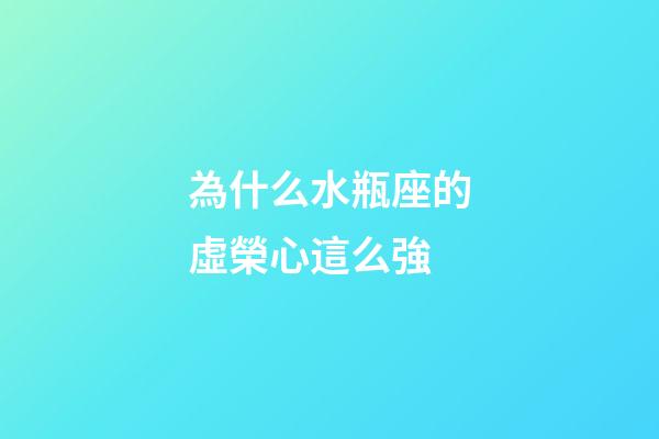 為什么水瓶座的虛榮心這么強-第1張-星座運勢-玄機派