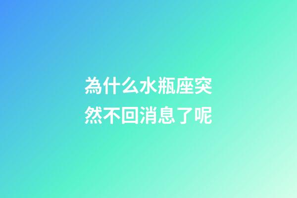 為什么水瓶座突然不回消息了呢-第1張-星座運勢-玄機派
