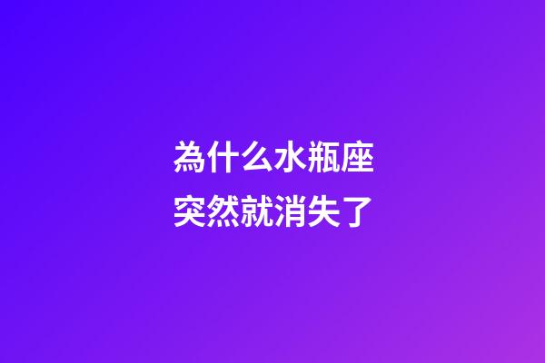 為什么水瓶座突然就消失了-第1張-星座運勢-玄機派