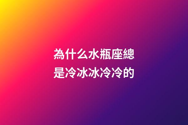 為什么水瓶座總是冷冰冰冷冷的-第1張-星座運(yùn)勢(shì)-玄機(jī)派