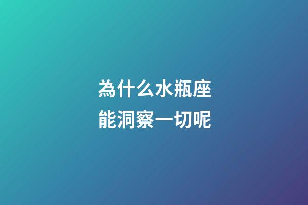 為什么水瓶座能洞察一切呢-第1張-星座運勢-玄機派